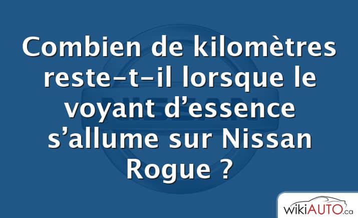 Combien de kilomètres reste-t-il lorsque le voyant d’essence s’allume sur Nissan Rogue ?